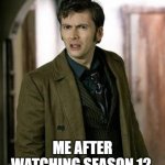 12 | ME AFTER WATCHING SEASON 12 | image tagged in doctor who is confused | made w/ Imgflip meme maker