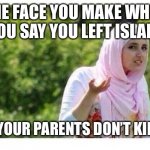 Muslim Parents are Fun | THE FACE YOU MAKE WHEN YOU SAY YOU LEFT ISLAM; AND YOUR PARENTS DON’T KILL YOU | image tagged in confused muslim girl | made w/ Imgflip meme maker