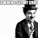 cute | ME WHEN I SEE MY CRUSH | image tagged in charlie chaplin | made w/ Imgflip meme maker