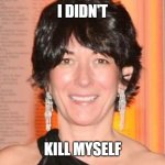 Maxwell | I DIDN'T; KILL MYSELF | image tagged in politics | made w/ Imgflip meme maker