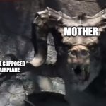 Fallout 4 deathclaw | MOTHER; THE SUPPOSED AIRPLANE | image tagged in fallout 4 deathclaw | made w/ Imgflip meme maker
