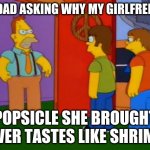 Simpsons Grandpa | MY DAD ASKING WHY MY GIRLFREINDS POPSICLE SHE BROUGHT OVER TASTES LIKE SHRIMP | image tagged in memes,simpsons grandpa | made w/ Imgflip meme maker