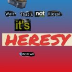 Wait. That's not illegal. It's HERESY instead