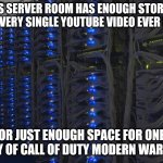 Call of Duty | THIS SERVER ROOM HAS ENOUGH STORAGE FOR EVERY SINGLE YOUTUBE VIDEO EVER MADE; OR JUST ENOUGH SPACE FOR ONE COPY OF CALL OF DUTY MODERN WARFARE | image tagged in server racks,call of duty,dlc,updates,cod,hard drive | made w/ Imgflip meme maker