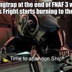 Posting a FNAF meme every day until Security Breach is released: Day 34 | Springtrap at the end of FNAF 3 when Fazbear's Fright starts burning to the ground: | image tagged in time to abandon ship,fnaf,fnaf 3,springtrap | made w/ Imgflip meme maker