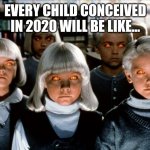 2020 babies | EVERY CHILD CONCEIVED IN 2020 WILL BE LIKE... XF | image tagged in kids conceived in 2020 | made w/ Imgflip meme maker