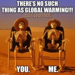 Hot outside | THERE’S NO SUCH THING AS GLOBAL WARMING!!! YOU.              ME. | image tagged in summer heat,global warming | made w/ Imgflip meme maker