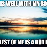 well with my soul... | IT IS WELL WITH MY SOUL; THE REST OF ME IS A HOT MESS | image tagged in sunset | made w/ Imgflip meme maker