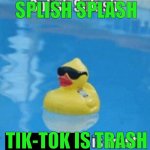 tik tok sux lol | SPLISH SPLASH TIK-TOK IS TRASH | image tagged in splish splash,memes | made w/ Imgflip meme maker