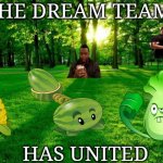 Grass and trees | THE DREAM TEAM; HAS UNITED | image tagged in grass and trees | made w/ Imgflip meme maker