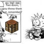 calvin and hobbes rewind/erase button | I have 2 extra doors around here somewhere! Three, take it or leave it. Two doors, you threw them out, remember? I don't need 3 doors! I only need 2! | image tagged in calvin and hobbes rewind/erase button | made w/ Imgflip meme maker