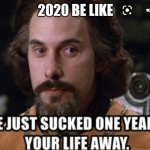 2020 | 2020 BE LIKE | image tagged in i've just sucked one year of your life away | made w/ Imgflip meme maker