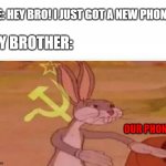 Its OUR phone | ME: HEY BRO! I JUST GOT A NEW PHONE! MY BROTHER:; OUR PHONE | image tagged in communist bugs bunny,memes,funny,phone | made w/ Imgflip meme maker