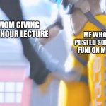 ow | ME WHO JUST POSTED SOMETHING FUNI ON MY INSTA; MY MOM GIVING ME A 2 HOUR LECTURE | image tagged in you got a problem | made w/ Imgflip meme maker