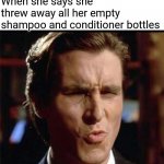 Christian Bale Ooh | When she says she threw away all her empty shampoo and conditioner bottles | image tagged in christian bale ooh | made w/ Imgflip meme maker