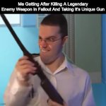 HAHAHAHA | Me Getting After Killing A Legendary Enemy Weapon In Fallout And Taking It's Unique Gun | image tagged in avgn with a gun,fallout 4,fallout,avgn,shotgun,your a poopyhead | made w/ Imgflip meme maker