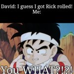 Gohan "Do I look like.." (DBZ) | David: I guess I got Rick rolled!
Me:; You WHAT?!?! | image tagged in gohan do i look like dbz,rick rolled,funny,gohan,dragon ball z,memes | made w/ Imgflip meme maker