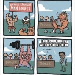 World Strongest Man | I BITE COLD THINGS WITH MY FRONT TEETH | image tagged in world strongest man | made w/ Imgflip meme maker