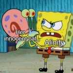 The abusive streamer | Her innocent cat; Alinity | image tagged in spongebob mad at gary | made w/ Imgflip meme maker