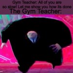 Running Kingpin | Gym Teacher: All of you are so slow! Let me show you how its done; The Gym Teacher: | image tagged in running kingpin | made w/ Imgflip meme maker