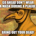 Plague | GO AHEAD DON'T WEAR A MASK DURING A PLAGUE. BRING OUT YOUR DEAD! | image tagged in black death mask | made w/ Imgflip meme maker