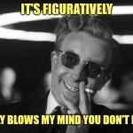 Strange, Love | IT'S FIGURATIVELY; IT LITERALLY BLOWS MY MIND YOU DON'T KNOW THIS | image tagged in doctor strangelove says,literally,stfu | made w/ Imgflip meme maker