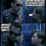 terminator | DUDE. IF YOU WANNA BE COOL, YOU CAN'T SAY THE WORD BYE WHEN YOU HANG UP THE PHONE ! HASTA LA VISTA, BABY ! | image tagged in terminator,phone,arnold schwarzenegger,john connor,terminator 2,bye | made w/ Imgflip meme maker