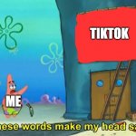 Those words hurt my head | TIKTOK; ME | image tagged in these words make my head sad patrick | made w/ Imgflip meme maker