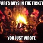 Camp fire | PARTS GUYS IN THE TICKET; YOU JUST WROTE | image tagged in camp fire | made w/ Imgflip meme maker