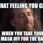 Nic Cage Feels Good | THAT FEELING YOU GET; WHEN YOU TAKE YOUR MASK OFF FOR THE DAY | image tagged in nic cage feels good | made w/ Imgflip meme maker