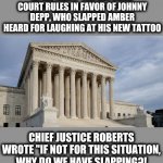 Got to be more careful... | APRIL, 2021:  THE SUPREME COURT RULES IN FAVOR OF JOHNNY DEPP, WHO SLAPPED AMBER HEARD FOR LAUGHING AT HIS NEW TATTOO CHIEF JUSTICE ROBERTS  | image tagged in supreme court,johnny depp,amber heard,slapping,tattoo | made w/ Imgflip meme maker