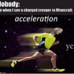 Acceleration yes | Nobody:; Me when I see a charged creeper in Minecraft: | image tagged in acceleration yes | made w/ Imgflip meme maker
