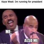 My actual reaction | Kaye West: Im running for president; ME:; ALSO ME: | image tagged in steve harvy,kanye,west,president | made w/ Imgflip meme maker