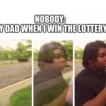 My dad when I win the lottery | NOBODY: 


MY DAD WHEN I WIN THE LOTTERY: | image tagged in peace out parnell | made w/ Imgflip meme maker
