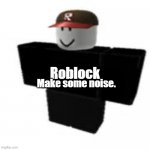 oof. | Make some noise. Roblock | image tagged in roblox | made w/ Imgflip meme maker