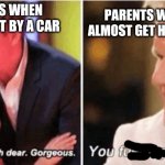 Gordon Ramsey talking to kids vs talking to adults | PARENTS WHEN YOU GET HIT BY A CAR; PARENTS WHEN YOU ALMOST GET HIT BY A CAR | image tagged in gordon ramsey talking to kids vs talking to adults | made w/ Imgflip meme maker