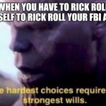 The hardest choices require the strongest wills | WHEN YOU HAVE TO RICK ROLL YOURSELF TO RICK ROLL YOUR FBI AGENT | image tagged in the hardest choices require the strongest wills | made w/ Imgflip meme maker