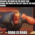 Russia | AMERICANS: WE DRIVE ON THE RIGHT SIDE

BRITAINS: WE DRIVE ON THE LEFT SIDE OF THE ROAD

RUSSIANS:; ROAD IS ROAD | image tagged in math is math | made w/ Imgflip meme maker