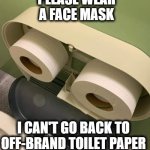 Wear a mask. My butt can't take the cheap paper. | PLEASE WEAR A FACE MASK; I CAN'T GO BACK TO OFF-BRAND TOILET PAPER | image tagged in toilet paper,coronavirus,quarantine,memes,funny,cheap | made w/ Imgflip meme maker