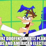 Heinz Doofenshmirtz Behold Inator | HEINZ DOOFENSHMIRTZ PLANNED THE VIRUS AND AMERICAN ELECTION??!?!? | image tagged in heinz doofenshmirtz behold inator | made w/ Imgflip meme maker