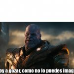 Lo voy a gozar, como no lo puedes imaginar - Thanos