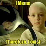 Cogito, ergo sum | I Meme Therefore, I exist | image tagged in spoon matrix,existence,memes | made w/ Imgflip meme maker