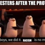 We did it bois | PROTESTERS AFTER THE PROTEST:; RACISM | image tagged in we did it boys,black lives matter,memes,fun,madagascar,protests | made w/ Imgflip meme maker