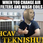 Tekneshun | WHEN YOU CHANGE AIR FILTERS AND WASH COILS; TEKNISHUN; HCAV | image tagged in tekneshun | made w/ Imgflip meme maker