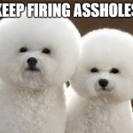 Spaceball Dogs | KEEP FIRING ASSHOLES | image tagged in spaceball dogs | made w/ Imgflip meme maker