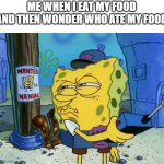 Spongebob Maniac | ME WHEN I EAT MY FOOD AND THEN WONDER WHO ATE MY FOOD | image tagged in spongebob maniac | made w/ Imgflip meme maker
