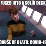 Fused into a Solid Deck -- Covid-19 | FUSED INTO A SOLID DECK; CAUSE OF DEATH: COVID-19 | image tagged in star trek the next generation,covid-19,coronavirus | made w/ Imgflip meme maker