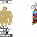Dodge then vs now | DINOSAURS THEN; DINOSAURS NOW; WE CAN BE 111FT TALL WE HAVE SHARP TEETH WE ARE UNBEATABLE | image tagged in dodge then vs now | made w/ Imgflip meme maker