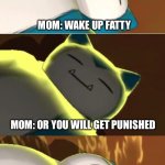 Surprise Snorlax | MOM: WAKE UP FATTY; MOM: OR YOU WILL GET PUNISHED; I’M TOO FAT TO CARE ANYWAY | image tagged in surprise snorlax | made w/ Imgflip meme maker