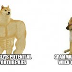 Grammarly | GRAMMARLY'S POTENTIAL WHEN YOU INSTALL IT; GRAMMARLY'S POTENTIAL IN THE YOUTUBE ADS | image tagged in buff doge and crying cheems,grammarly | made w/ Imgflip meme maker
